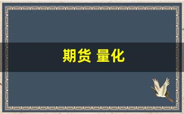 期货 量化(期货量化工具真的有用吗)_https://www.nalian8.com_深交所_第1张